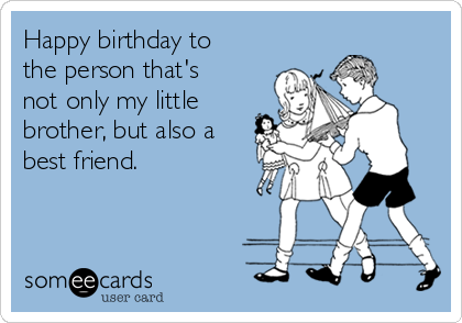 Happy birthday to
the person that's
not only my little
brother, but also a
best friend.