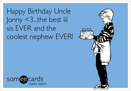 Happy Birthday Uncle
Jonny <3...the best lil
sis EVER and the 
coolest nephew EVER!