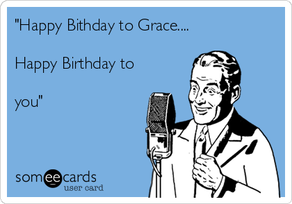 "Happy Bithday to Grace....

Happy Birthday to 

you"