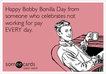 Happy Bobby Bonilla Day from
someone who celebrates not
working for pay
EVERY day.  