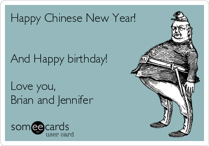 Happy Chinese New Year!


And Happy birthday!

Love you,
Brian and Jennifer