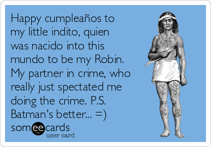 Happy cumpleaños to
my little indito, quien
was nacido into this
mundo to be my Robin.
My partner in crime, who
really just spectated me
doing the crime. P.S.
Batman's better... =)