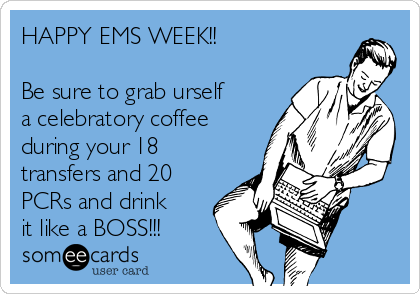 HAPPY EMS WEEK!!

Be sure to grab urself
a celebratory coffee
during your 18
transfers and 20
PCRs and drink
it like a BOSS!!!