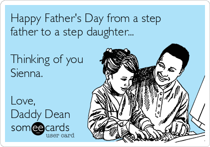 Happy Father's Day from a step
father to a step daughter...

Thinking of you
Sienna.

Love,
Daddy Dean