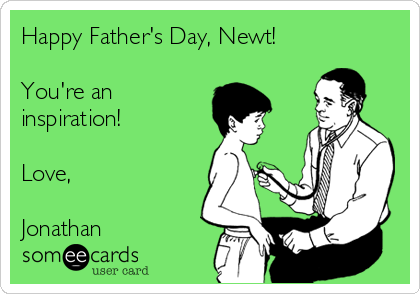 Happy Father's Day, Newt!

You're an
inspiration!

Love,

Jonathan