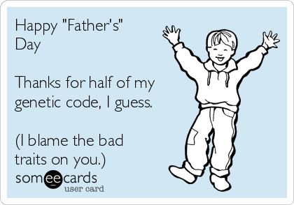 Happy "Father's"
Day

Thanks for half of my 
genetic code, I guess.

(I blame the bad
traits on you.)