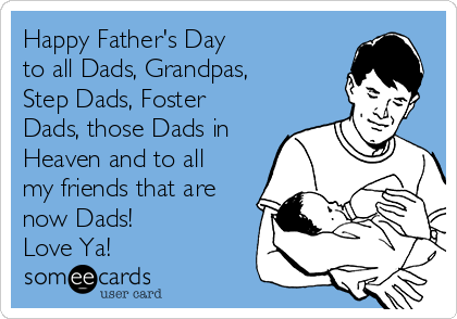 Happy Father's Day 
to all Dads, Grandpas,
Step Dads, Foster
Dads, those Dads in
Heaven and to all
my friends that are
now Dads! 
Love Ya!