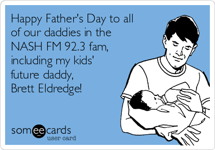 Happy Father's Day to all
of our daddies in the
NASH FM 92.3 fam,
including my kids'
future daddy,
Brett Eldredge!