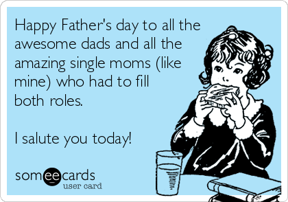 Happy Father's day to all the
awesome dads and all the
amazing single moms (like
mine) who had to fill
both roles.

I salute you today!
