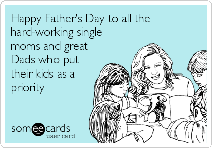 Happy Father's Day to all the
hard-working single
moms and great
Dads who put
their kids as a
priority  