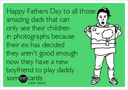 Happy Fathers Day to all those
amazing dads that can
only see their children
in photographs because
their ex has decided
they aren't good enough
now they have a new
boyfriend to play daddy