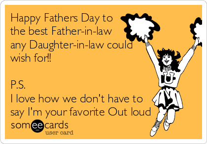 Happy Fathers Day to
the best Father-in-law
any Daughter-in-law could
wish for!!

P.S.
I love how we don't have to
say I'm your favorite Out loud 