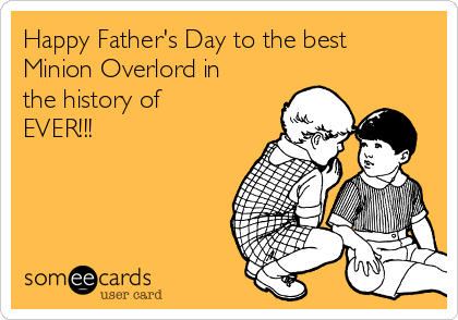 Happy Father's Day to the best 
Minion Overlord in
the history of
EVER!!!