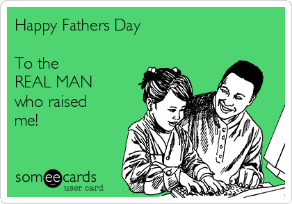 Happy Fathers Day 

To the 
REAL MAN
who raised
me! 