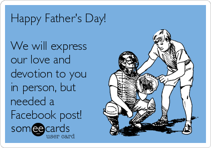 Happy Father's Day!

We will express
our love and
devotion to you
in person, but
needed a
Facebook post! 