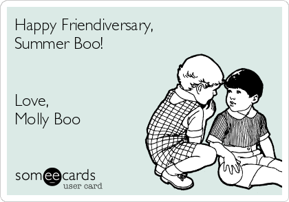 Happy Friendiversary,
Summer Boo!


Love,
Molly Boo
