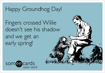 Happy Groundhog Day!

Fingers crossed Willie
doesn't see his shadow
and we get an
early spring!