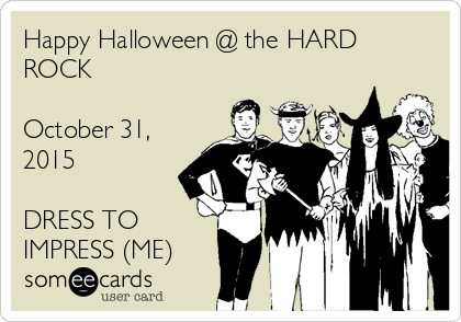 Happy Halloween @ the HARD
ROCK

October 31,
2015

DRESS TO
IMPRESS (ME)