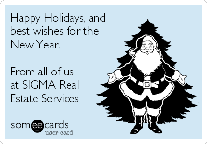 Happy Holidays, and
best wishes for the
New Year.

From all of us
at SIGMA Real
Estate Services