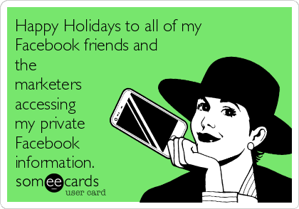 Happy Holidays to all of my
Facebook friends and
the
marketers
accessing
my private
Facebook
information.