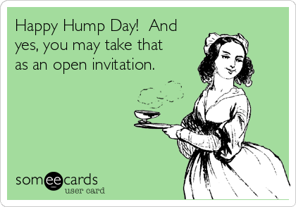 Happy Hump Day!  And
yes, you may take that
as an open invitation.