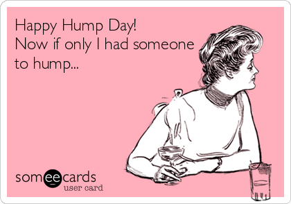 Happy Hump Day! 
Now if only I had someone
to hump...