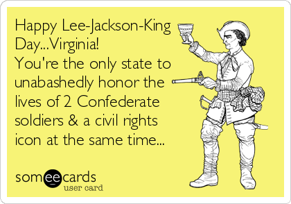 Happy Lee-Jackson-King
Day...Virginia!
You're the only state to
unabashedly honor the
lives of 2 Confederate
soldiers & a civil rights
icon at the same time...
