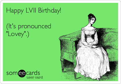 Happy LVII Birthday!

(It's pronounced
"Lovey".)