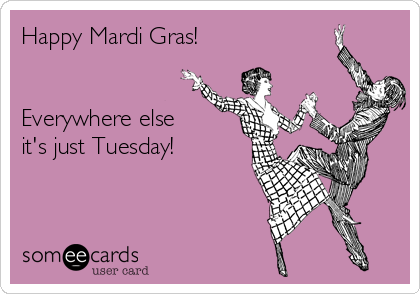 Happy Mardi Gras!


Everywhere else
it's just Tuesday!
