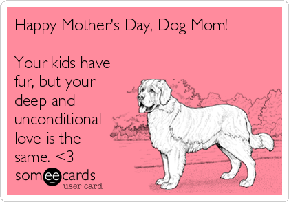 Happy Mother's Day, Dog Mom!

Your kids have
fur, but your
deep and
unconditional
love is the
same. <3