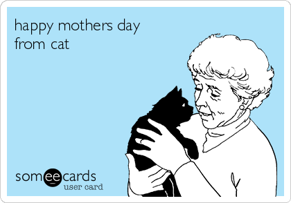 happy mothers day 
from cat