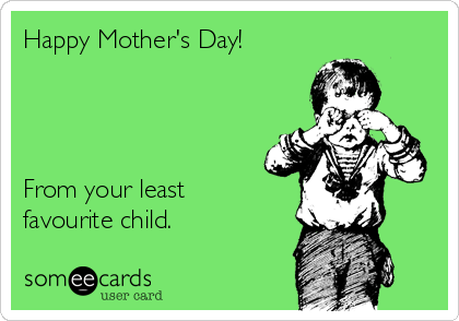 Happy Mother's Day!




From your least
favourite child.
