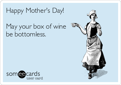 Happy Mother's Day!

May your box of wine
be bottomless.