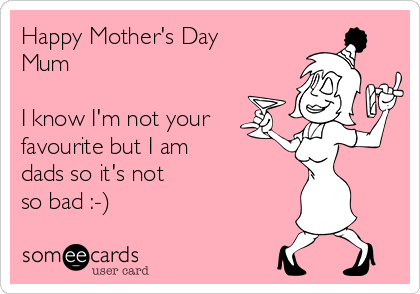 Happy Mother's Day
Mum

I know I'm not your 
favourite but I am
dads so it's not 
so bad :-)  