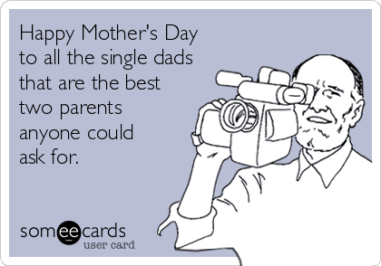 Happy Mother's Day
to all the single dads
that are the best
two parents
anyone could
ask for. 