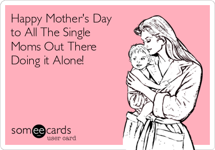 Happy Mother's Day
to All The Single
Moms Out There
Doing it Alone! 