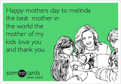 Happy mothers day to melinda
the best  mother in
the world the
mother of my 
kids love you
and thank you