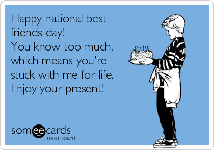 Happy national best
friends day! 
You know too much,
which means you're 
stuck with me for life.
Enjoy your present! 