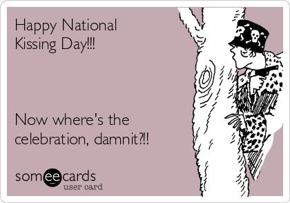 Happy National
Kissing Day!!!



Now where's the
celebration, damnit?!!