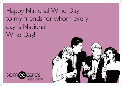 Happy National Wine Day
to my friends for whom every
day is National
Wine Day! 