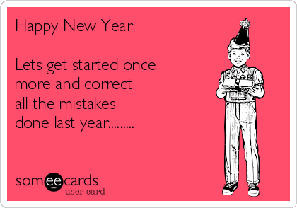 Happy New Year

Lets get started once
more and correct 
all the mistakes 
done last year.........
