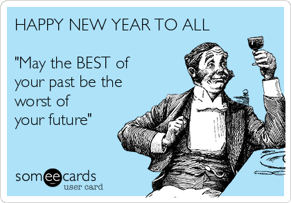 HAPPY NEW YEAR TO ALL

"May the BEST of
your past be the
worst of
your future"