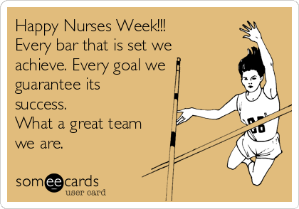 Happy Nurses Week!!!
Every bar that is set we
achieve. Every goal we
guarantee its
success.
What a great team
we are.