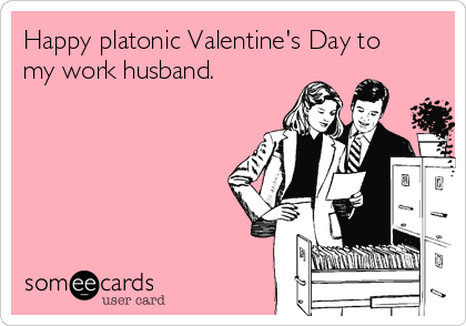 Happy platonic Valentine's Day to
my work husband.