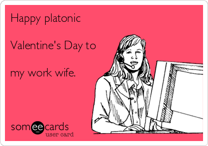 Happy platonic 

Valentine's Day to

my work wife.