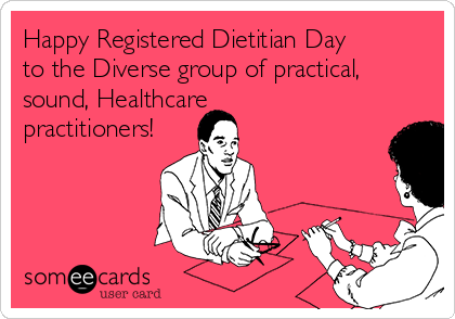 Happy Registered Dietitian Day
to the Diverse group of practical,
sound, Healthcare
practitioners!