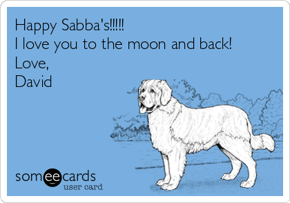 Happy Sabba's!!!!!
I love you to the moon and back! 
Love,
David