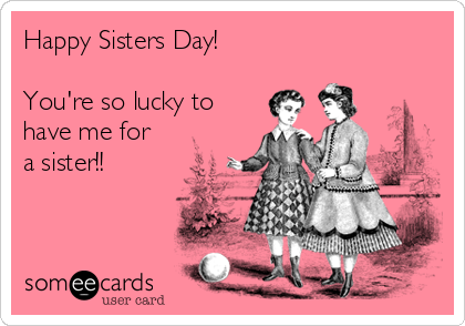 Happy Sisters Day!

You're so lucky to
have me for
a sister!!