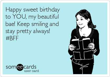 Happy sweet birthday
to YOU, my beautiful
bae! Keep smiling and
stay pretty always!
#BFF