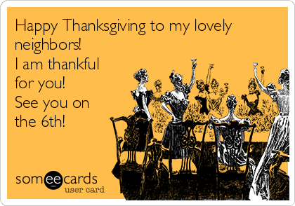 Happy Thanksgiving to my lovely
neighbors!
I am thankful
for you!
See you on
the 6th!